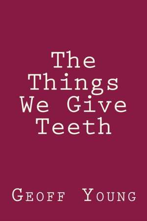 The Things We Give Teeth de Geoff Young