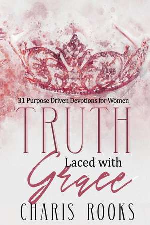 Truth Laced with Grace: 31 Purpose Driven Devotions for Women de Charis Rooks