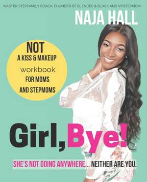 Girl, Bye!: She's Not Going Anywhere...Neither Are You. de Naja Hall