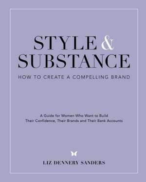 Style & Substance: How to Create a Compelling Brand de Liz Dennery Sanders