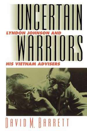 Uncertain Warriors: Lyndon Johnson and His Vietnam Advisors de David M. Barrett