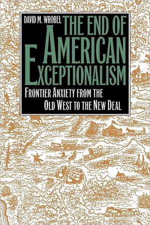 The End of American Exceptionalism: Frontier Anxiety from the Old West to the New Deal de David M. Wrobel