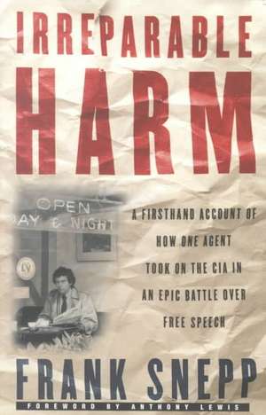 Irreparable Harm: A Firsthand Account of How One Agent Took on the CIA in an Epic Battle Over Free Speech de Frank Snepp