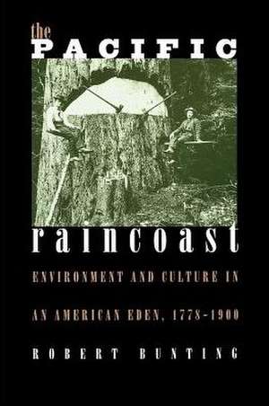 The Pacific Raincoast: Environment and Culture in an American Eden, 1778-1900 de Robert Bunting