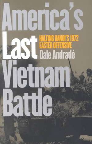 America's Last Vietnam Battle: Halting Hanoi's 1972 Easter Offensive de Dale Andrade