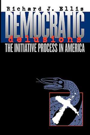 Democratic Delusions: The Initiative Process in America de Richard J. Ellis