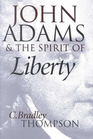 John Adams and the Spirit of Liberty de C. Bradley Thompson