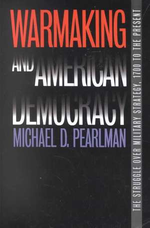 Warmaking and American Democracy de Michael D. Pearlman