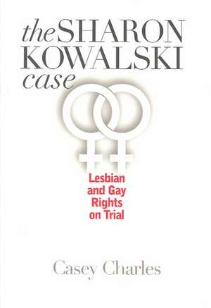 The Sharon Kowalski Case: Lesbian and Gay Rights on Trial de Casey Charles