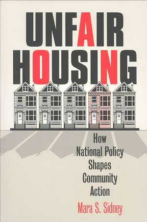 Unfair Housing: How National Policy Shapes Community Action de Mara S. Sidney