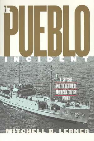 The Pueblo Incident: A Spy Ship and the Failure of American Foreign Policy de Mitchell B. Lerner