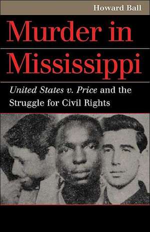 Murder in Mississippi: United States v. Price and the Struggle for Civil Rights de Howard Ball