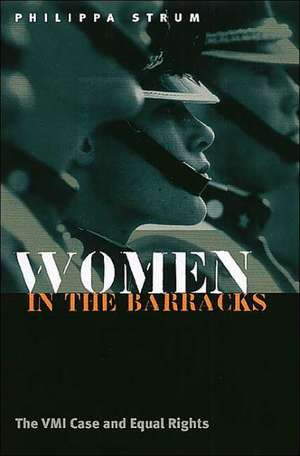 Women in the Barracks: The VMI Case and Equal Rights de Philippa Strum