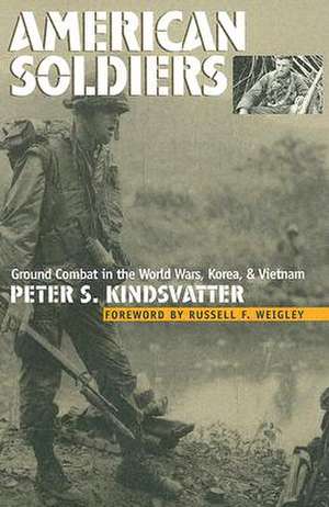 American Soldiers: Ground Combat in the World Wars, Korea, and Vietnam de Peter S. Kindsvatter