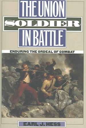 The Union Soldier in Battle: Enduring the Ordeal of Combat de Earl J. Hess