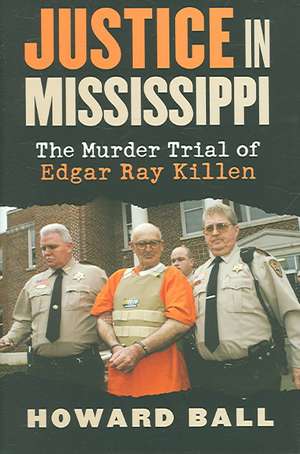 Justice in Mississippi: The Murder Trial of Edgar Ray Killen de Howard Ball