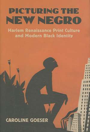 Picturing the New Negro: Harlem Renaissance Print Culture and Modern Black Identity de Caroline Goeser