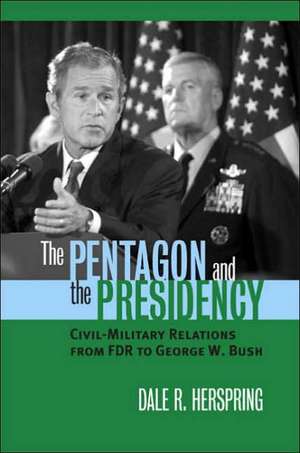 The Pentagon and the Presidency: Civil-Military Relations from FDR to George W. Bush de Dale R. Herspring