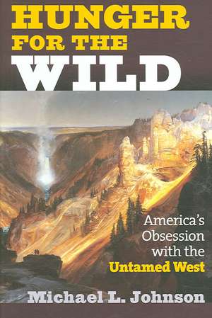 Hunger for the Wild: America's Obsession with the Untamed West de Michael L. Johnson