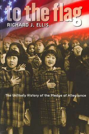 To the Flag: The Unlikely History of the Pledge of Allegiance de Richard J. Ellis