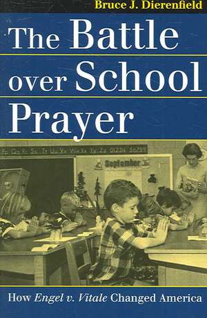 The Battle Over School Prayer: How Engel V. Vitale Changed America de Bruce J. Dierenfield