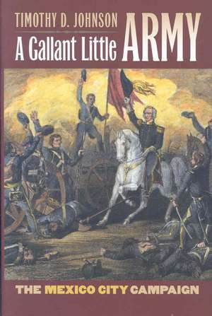 A Gallant Little Army: The Mexico City Campaign de Timothy D. Johnson