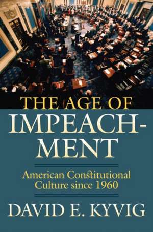 The Age of Impeachment: American Constitutional Culture Since 1960 de David E. Kyvig