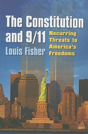 The Constitution and 9/11: Recurring Threats to America's Freedoms de Louis Fisher