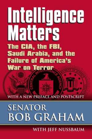 Intelligence Matters: The CIA, the FBI, Saudi Arabia, and the Failure of America's War on Terror de Bob Graham