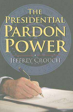 The Presidential Pardon Power de Jeffrey Crouch