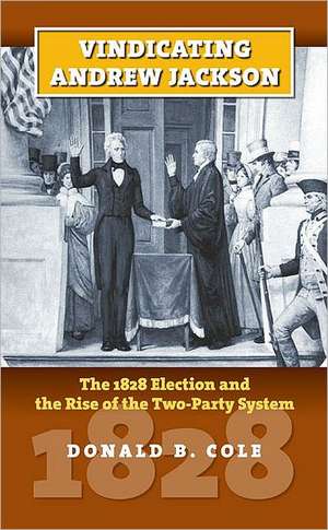 Vindicating Andrew Jackson: The 1828 Election and the Rise of the Two-Party System de Donald B. Cole