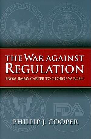 The War Against Regulation: From Jimmy Carter to George W. Bush de Phillip J. Cooper