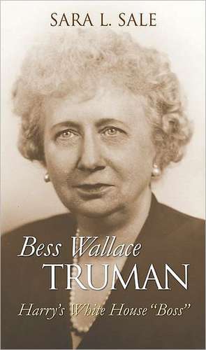 Bess Wallace Truman: Harry's White House "Boss" de Sara L. Sale