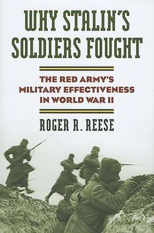 Why Stalin's Soldiers Fought: The Red Army's Military Effectiveness in World War II de Roger R. Reese