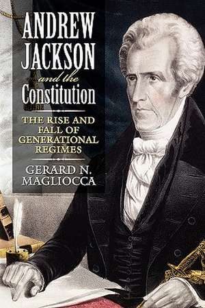 Andrew Jackson and the Constitution: The Rise and Fall of Generational Regimes de Gerard N. Magliocca