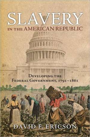 Slavery in the American Republic: Developing the Federal Government, 1791-1861 de David F. Ericson