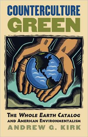 Counterculture Green: The Whole Earth Catalog and American Environmentalism de Andrew G. Kirk