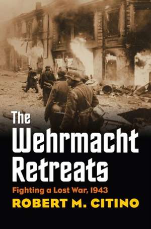 The Wehrmacht Retreats: Fighting a Lost War, 1943 de Robert Michael Citino