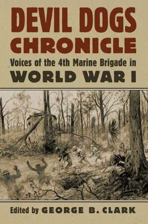 Devil Dogs Chronicle: Voices of the 4th Marine Brigade in World War I de George B. Clark