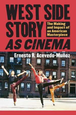 West Side Story as Cinema: The Making and Impact of an American Masterpiece de Ernesto R. Acevedo-Munoz