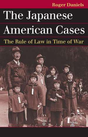 The Japanese American Cases: The Rule of Law in Time of War de Roger Daniels