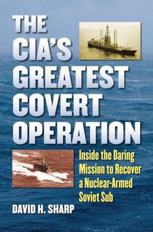 The CIA's Greatest Covert Operation: Inside the Daring Mission to Recover a Nuclear-Armed Soviet Sub de David H. Sharp