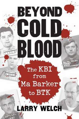 Beyond Cold Blood: The Kbi from Ma Barker to Btk de Larry Welch