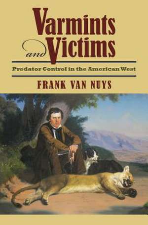 Varmints and Victims: Predator Control in the American West de Frank Van Nuys