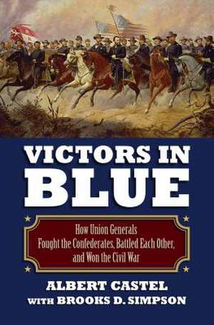 Victors in Blue: How Union Generals Fought the Confederates, Battled Each Other, and Won the Civil War de Albert Castel