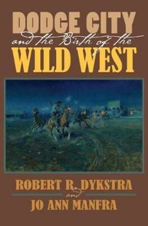 Dodge City and the Birth of the Wild West de Robert R Dykstra