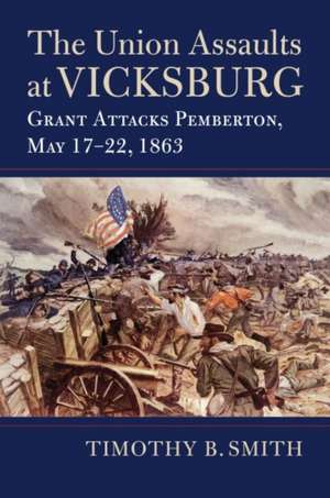 The Union Assaults at Vicksburg de Timothy B Smith