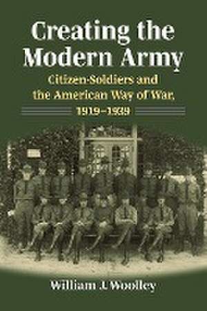 Creating the Modern Army de William J. Woolley