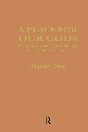 A Place for Our Gods: The Construction of an Edinburgh Hindu Temple Community de Malory Nye