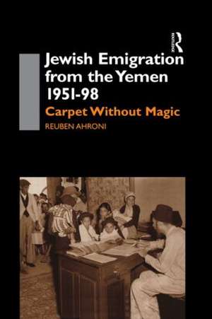 Jewish Emigration from the Yemen 1951-98: Carpet Without Magic de Reuben Ahroni